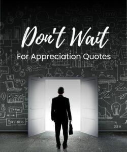 don't wait for appreciation quotes