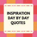 Inspiration Day By Day Quotes