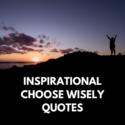 Inspirational Choose Wisely Quotes